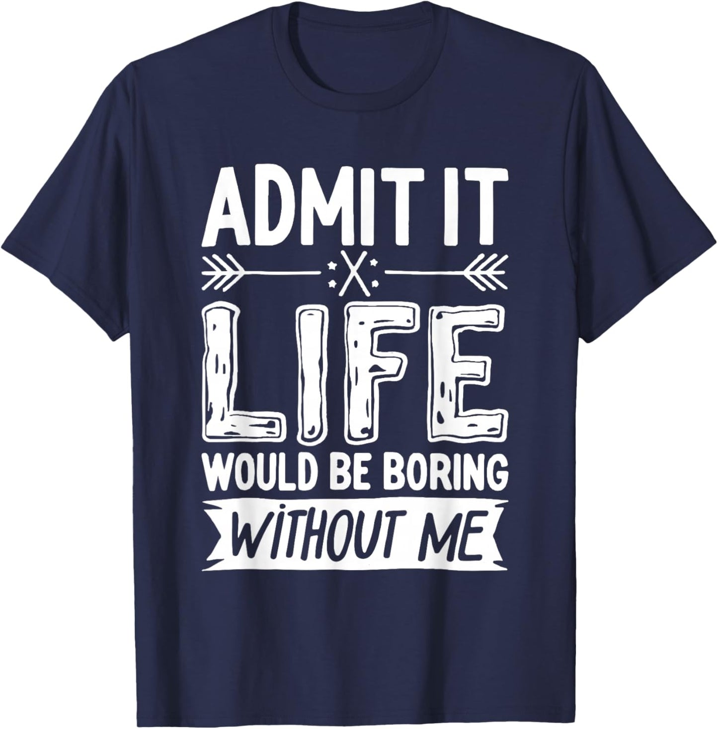 Admit It Life Would Be Boring Without Me Shirt Funny Saying T-Shirt - T-Shirt | Navy