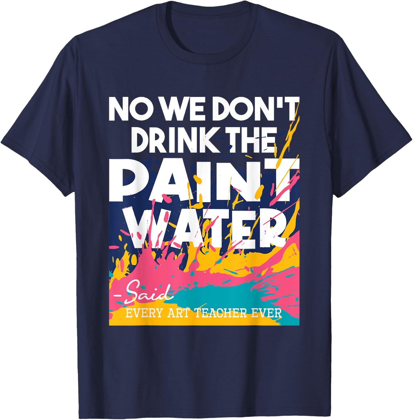 We Don't Drink The Paint Water - Teaching Art Teacher T-Shirt - T-Shirt | Navy