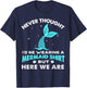 Never Thought I'd Be Wearing A Mermaid Shirt But Here We Are T-Shirt - T-Shirt | Navy