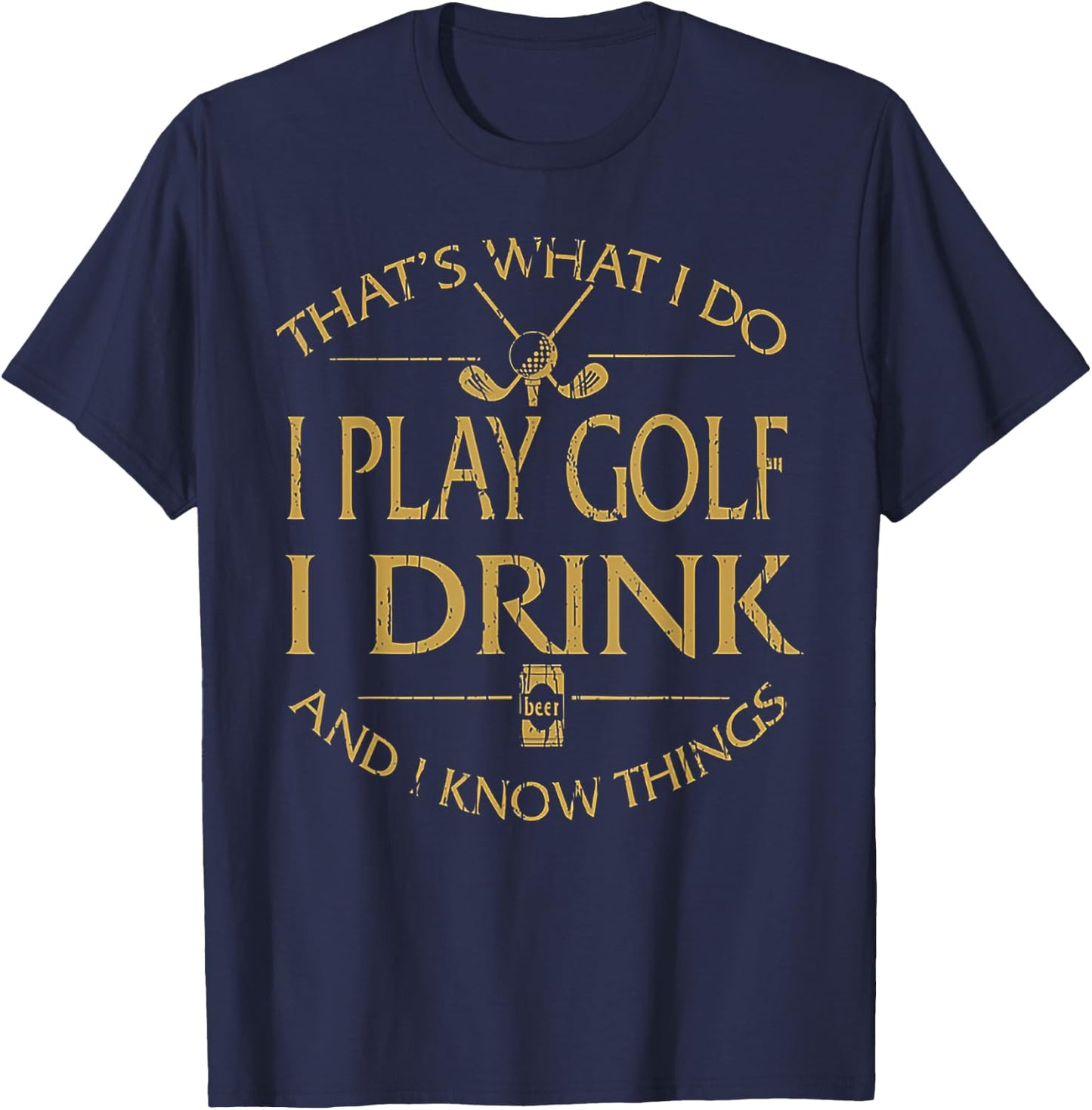 That's Was I Do I Play Golf I Drink Beer And I Know Things T-Shirt - T-Shirt | Navy