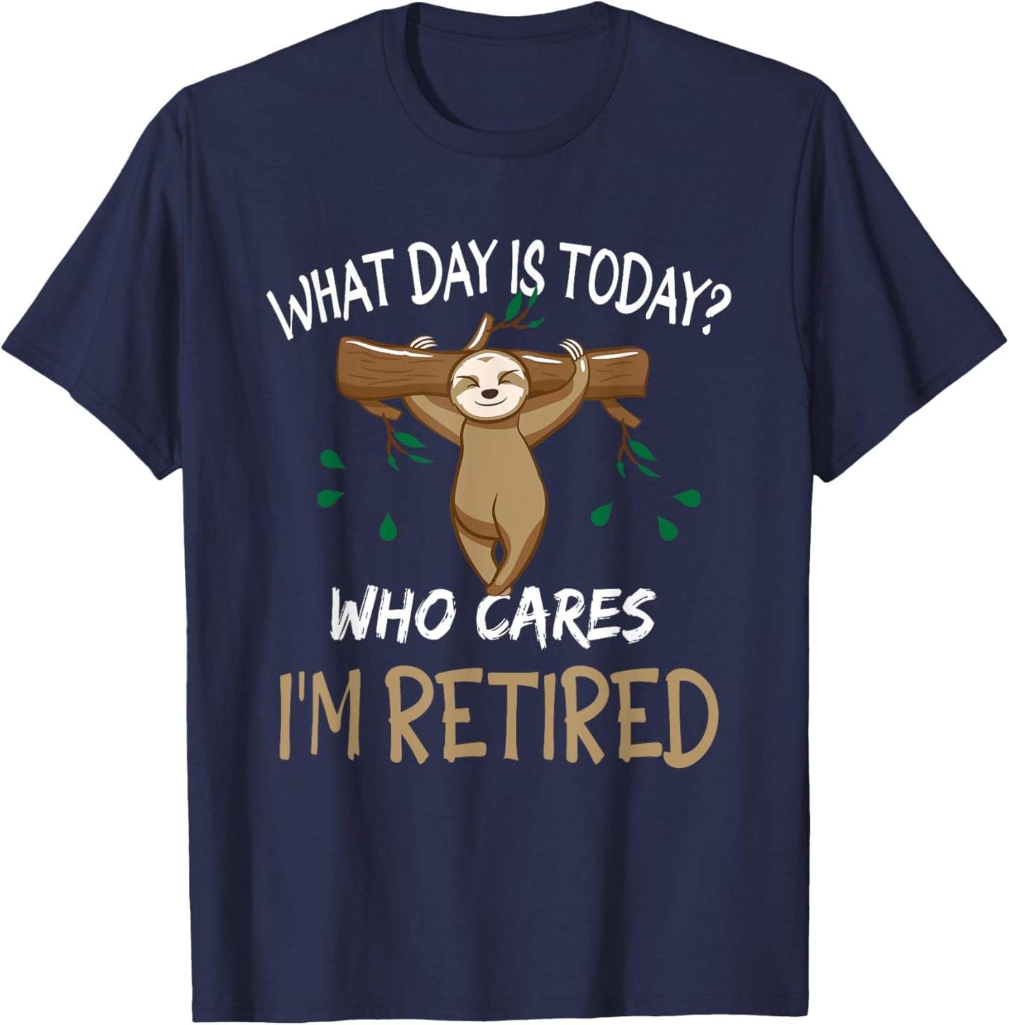 What Day Is Today Who-Cares I am Retired Retirement Sloth T-Shirt - T-Shirt | Navy
