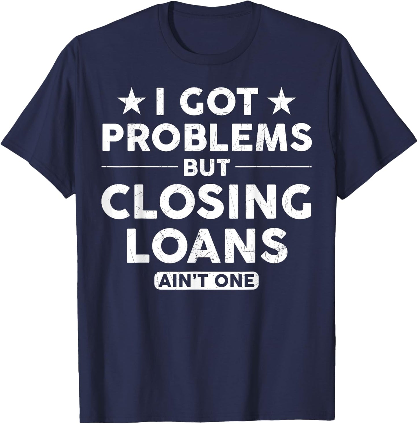 I Got Problems Closing Loans Ain't One Banking Mortgage T-Shirt - T-Shirt | Navy