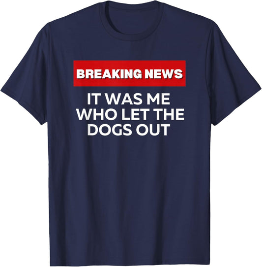 It Was Me Who Let the Dogs Out, Fun Sarcastic Breaking News T-Shirt - T-Shirt | Navy