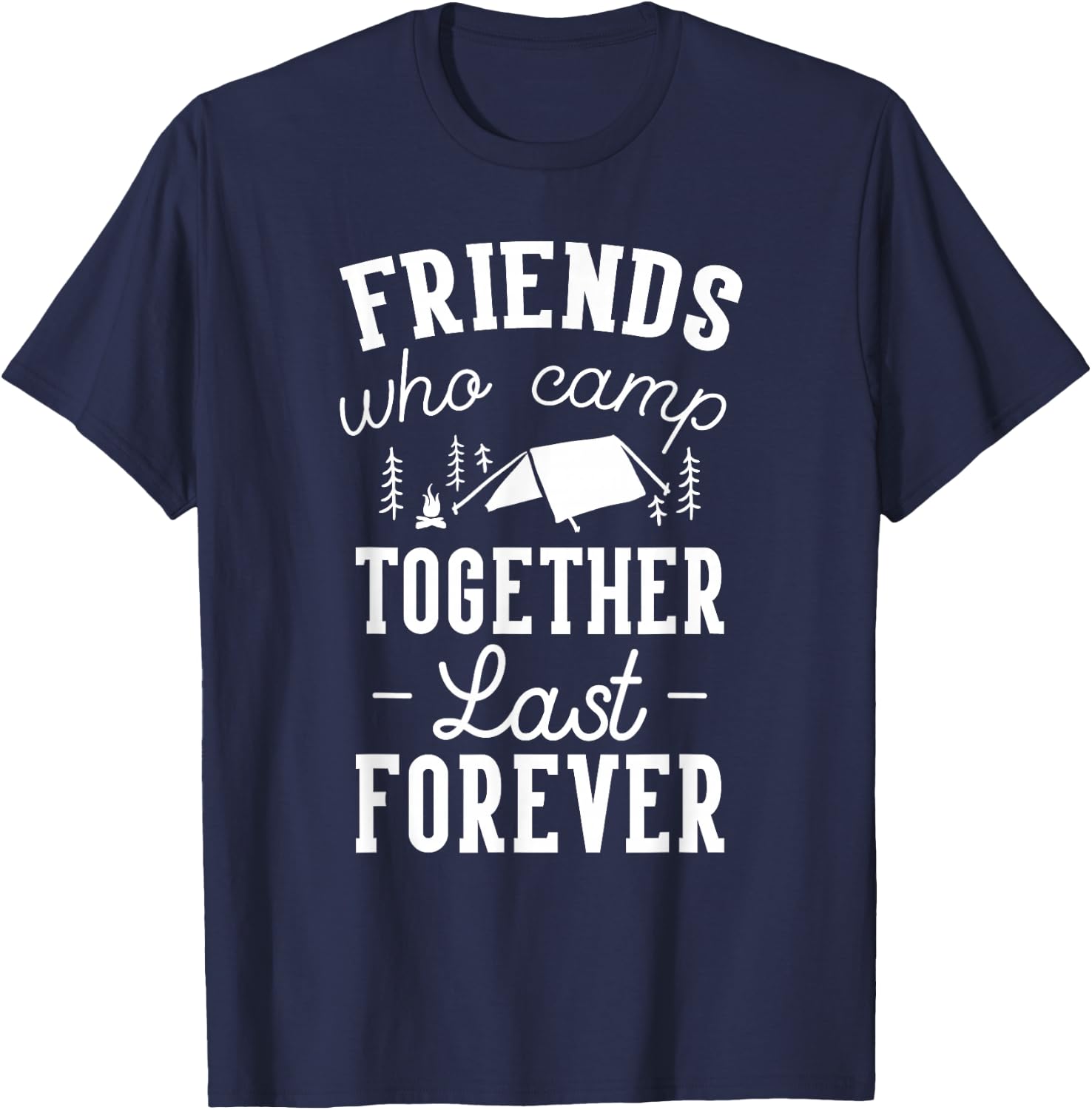 Funny Friends Camping Friends Who Camp Together Last Forever T-Shirt - T-Shirt | Navy