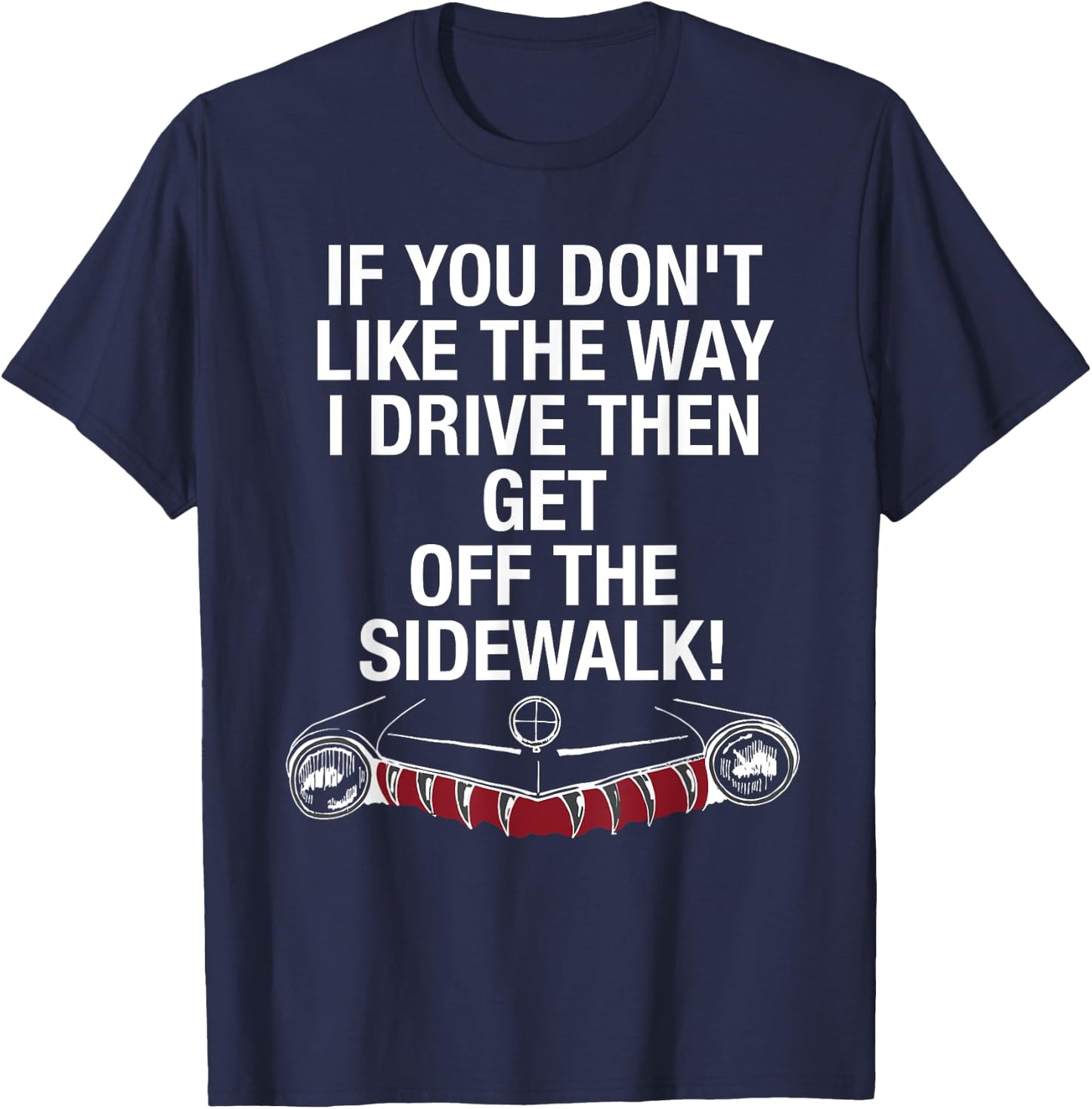 If You Don't Like The Way I Drive Then Get Off The Sidewalk T-Shirt - T-Shirt | Navy