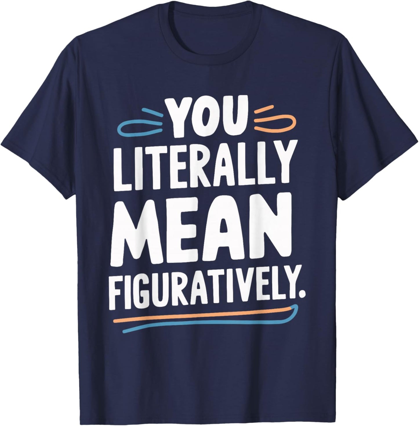 You Literally Mean Figuratively T-Shirt - T-Shirt | Navy