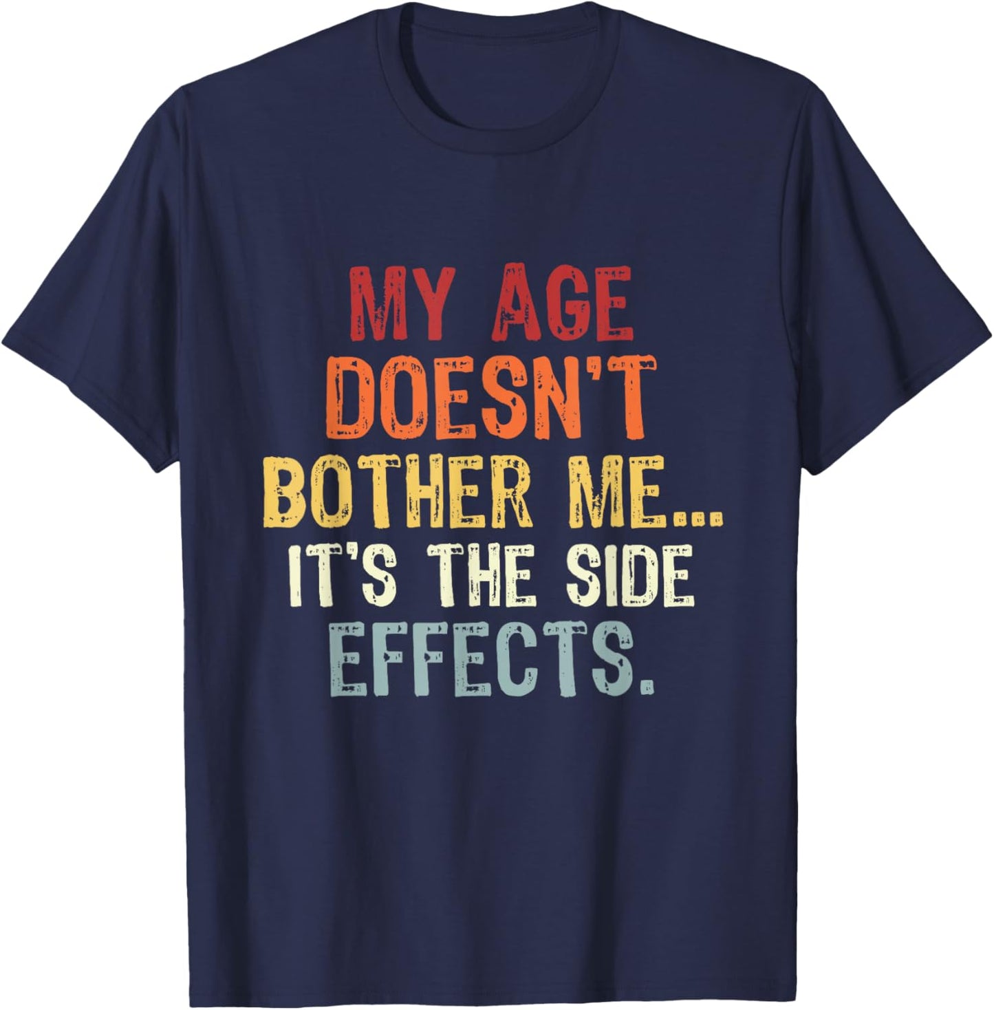 My Age Doesn't Bother Me It's the Side Effects. Funny Quotes T-Shirt - T-Shirt | Navy