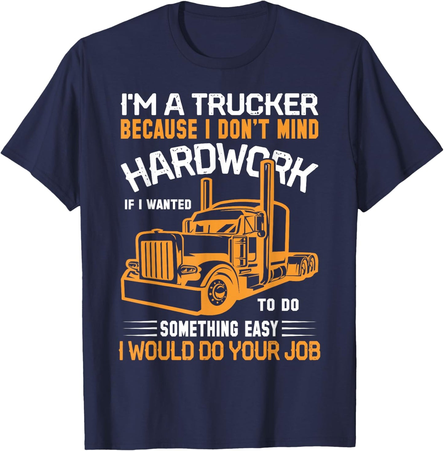 Im A Trucker Because I Don't Mind Hard Work If I Wanted To T-Shirt - T-Shirt | Navy