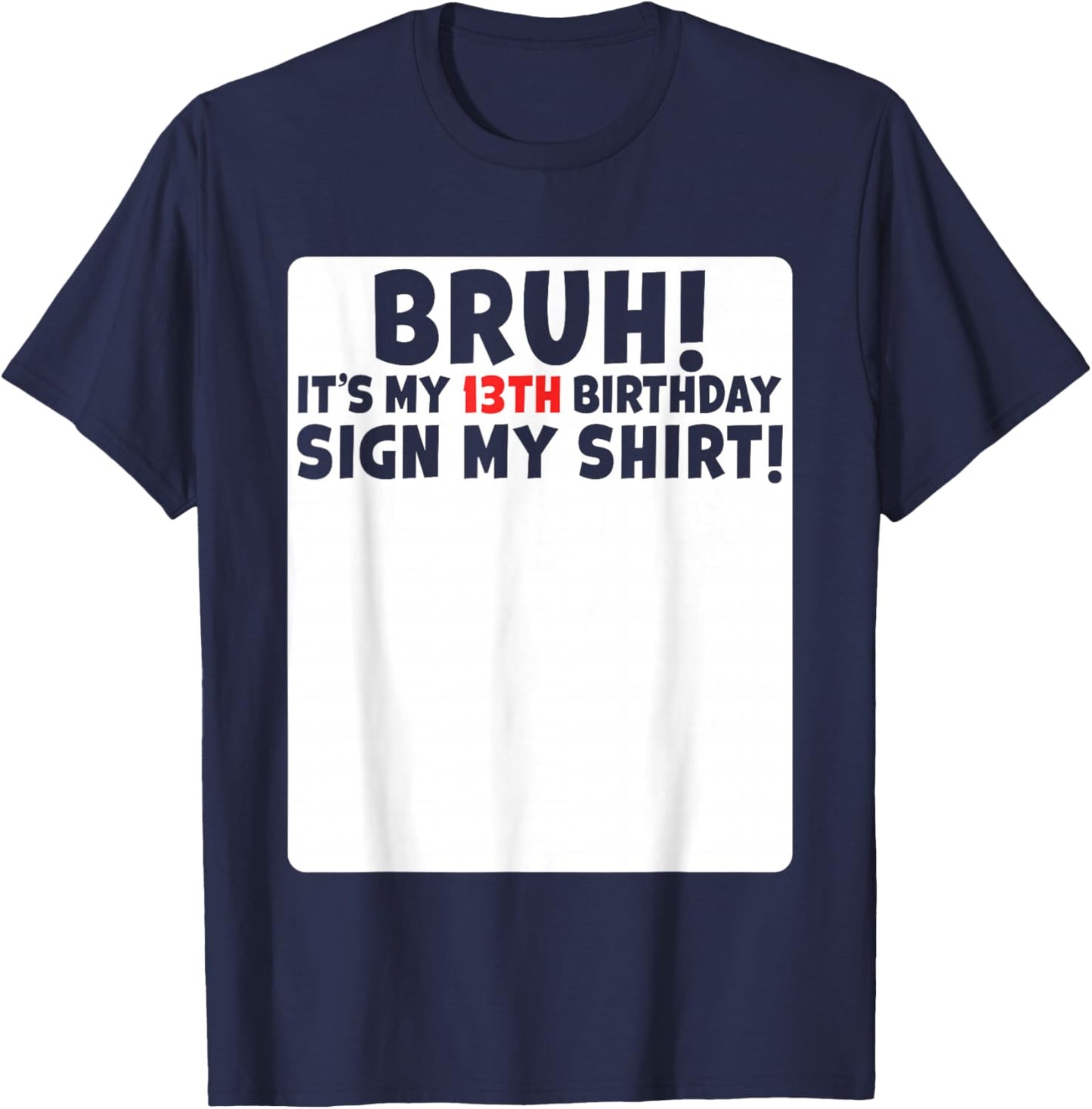 Bruh It's My 13th Birthday Sign My Shirt 13 Years Old Party T-Shirt - T-Shirt | Navy