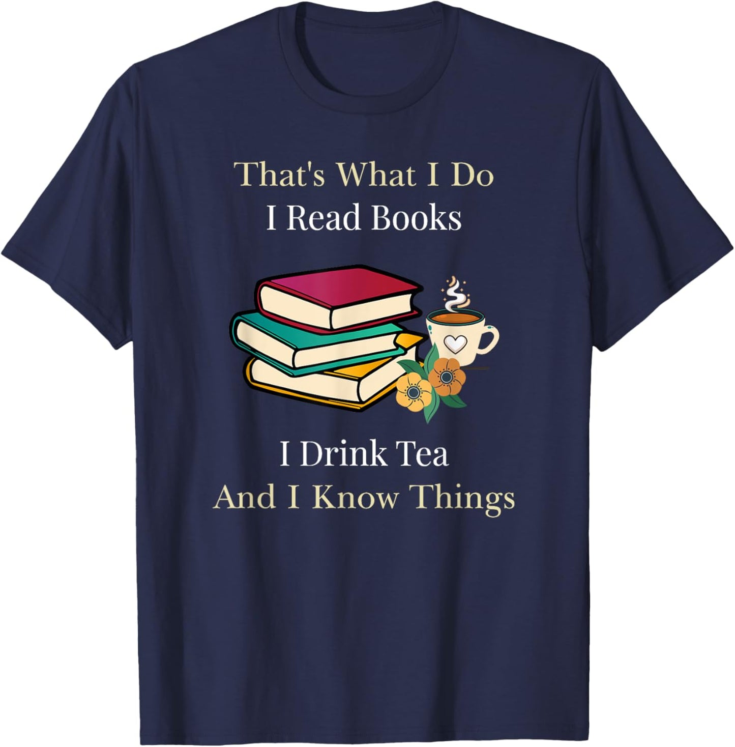 That's What I Do I Read Books I Drink Tea and I Know Things T-Shirt - T-Shirt | Navy