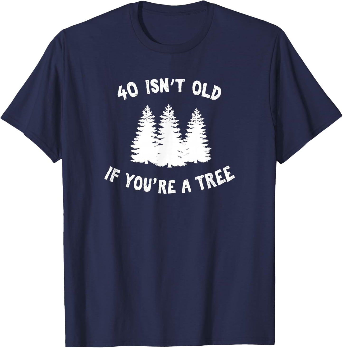 40 Isn't Old If You're A Tree Sarcastic Group Party T-Shirt - T-Shirt | Navy