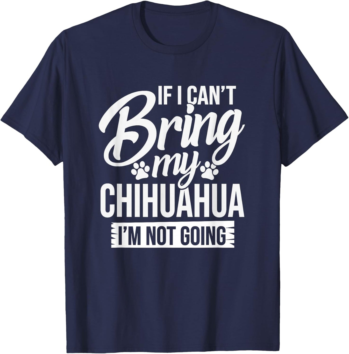 Can't Bring Chihuahua Not Going - Chihuahua Lover Shirt Gift T-Shirt - T-Shirt | Navy