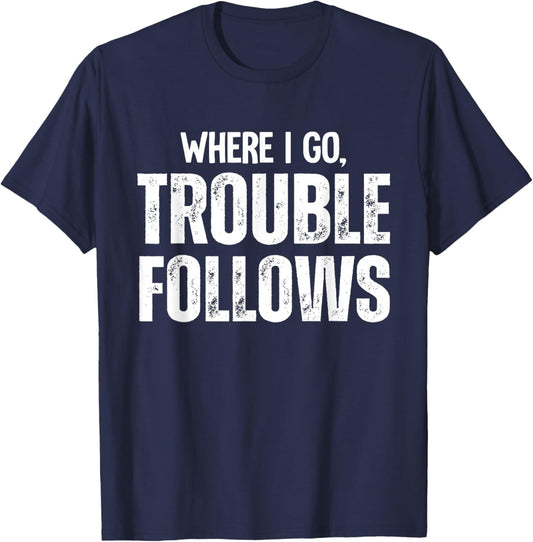 Where I Go Trouble Follows Me Funny Trouble Maker T-Shirt - T-Shirt | Navy