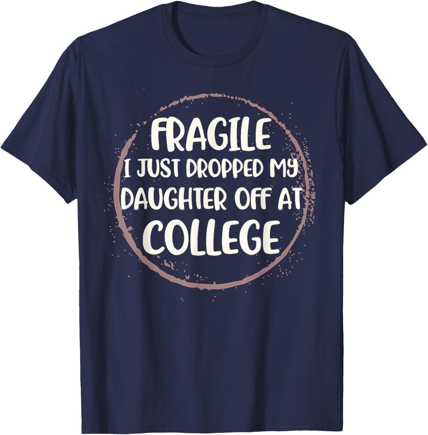 Daughter Leaving For College Fragile Just Dropped Kid Off At T-Shirt - T-Shirt | Navy