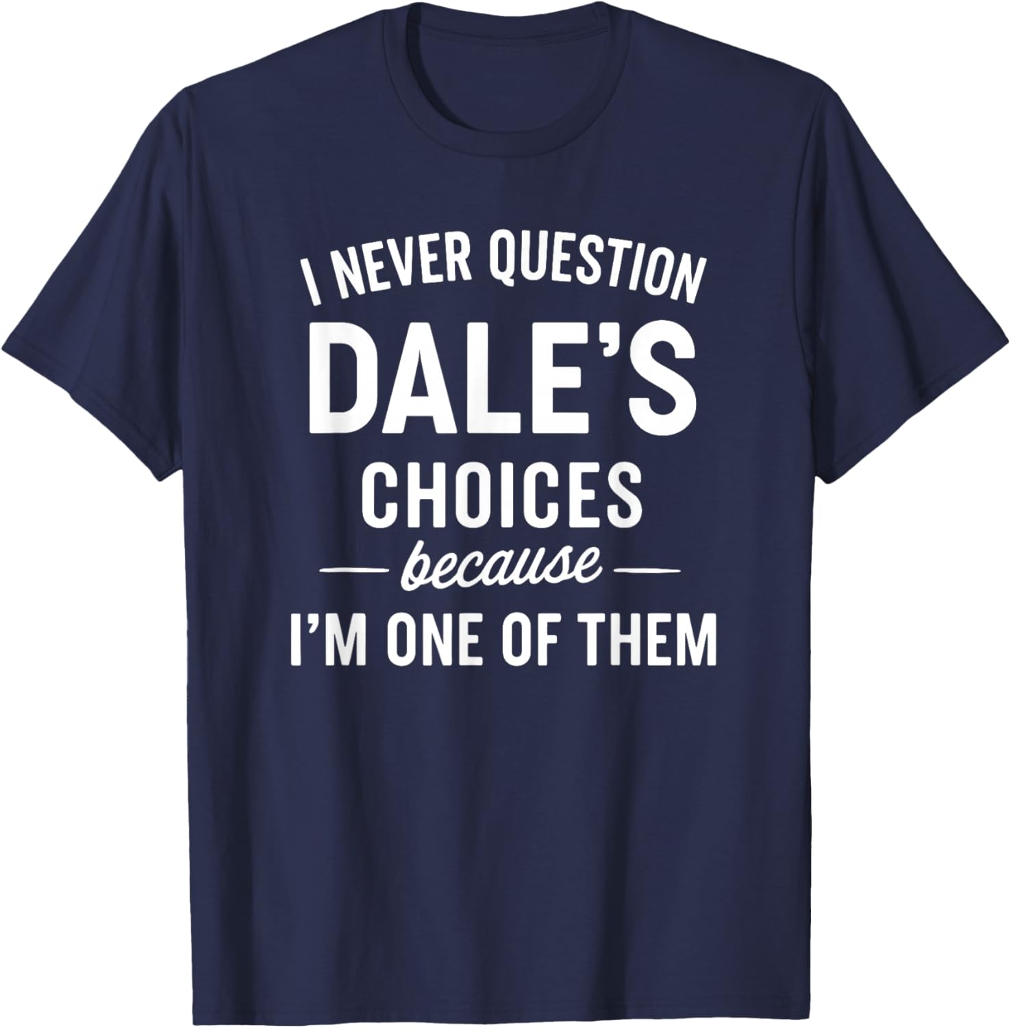 I Never Question Dale's Choices Because I'm One of Them T-Shirt - T-Shirt | Navy