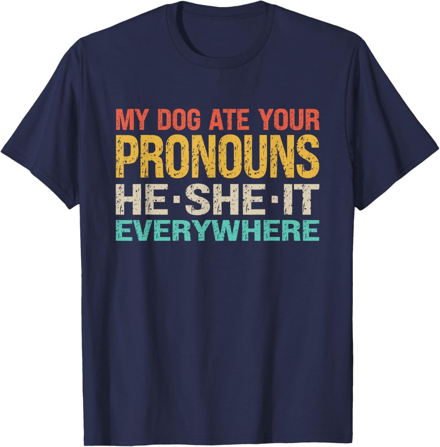 My Dog Ate Your Pronouns He She It Everywhere - Funny Meme T-Shirt - T-Shirt | Navy