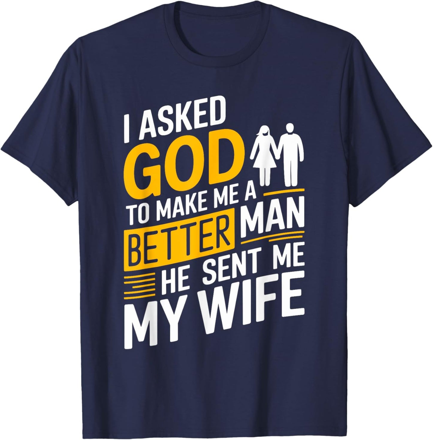 I Asked God To Make Me A Better Man He Sent Me My Wife T-Shirt - T-Shirt | Navy