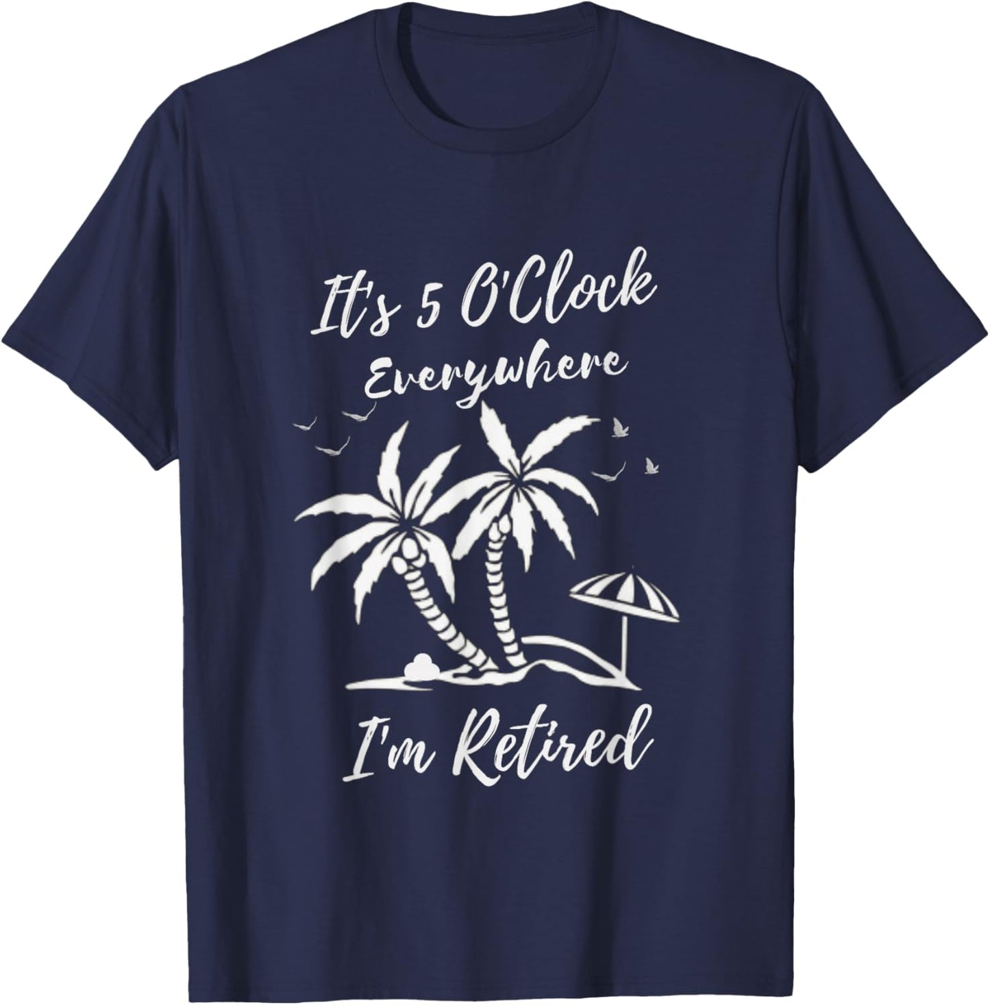 Funny Retirement It's 5 O'Clock Everywhere I'm Retired T-Shirt - T-Shirt | Navy