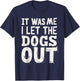 It was Me I Let the Dogs Out Dog Lover Funny Dog Joke T-Shirt - T-Shirt | Navy