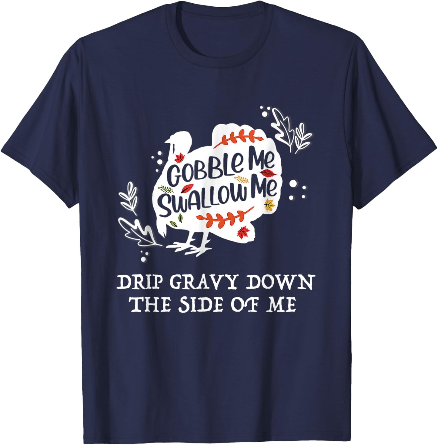 Gobble Me Swallow Me Drip Gravy Down The Side Of Me T-Shirt - T-Shirt | Navy