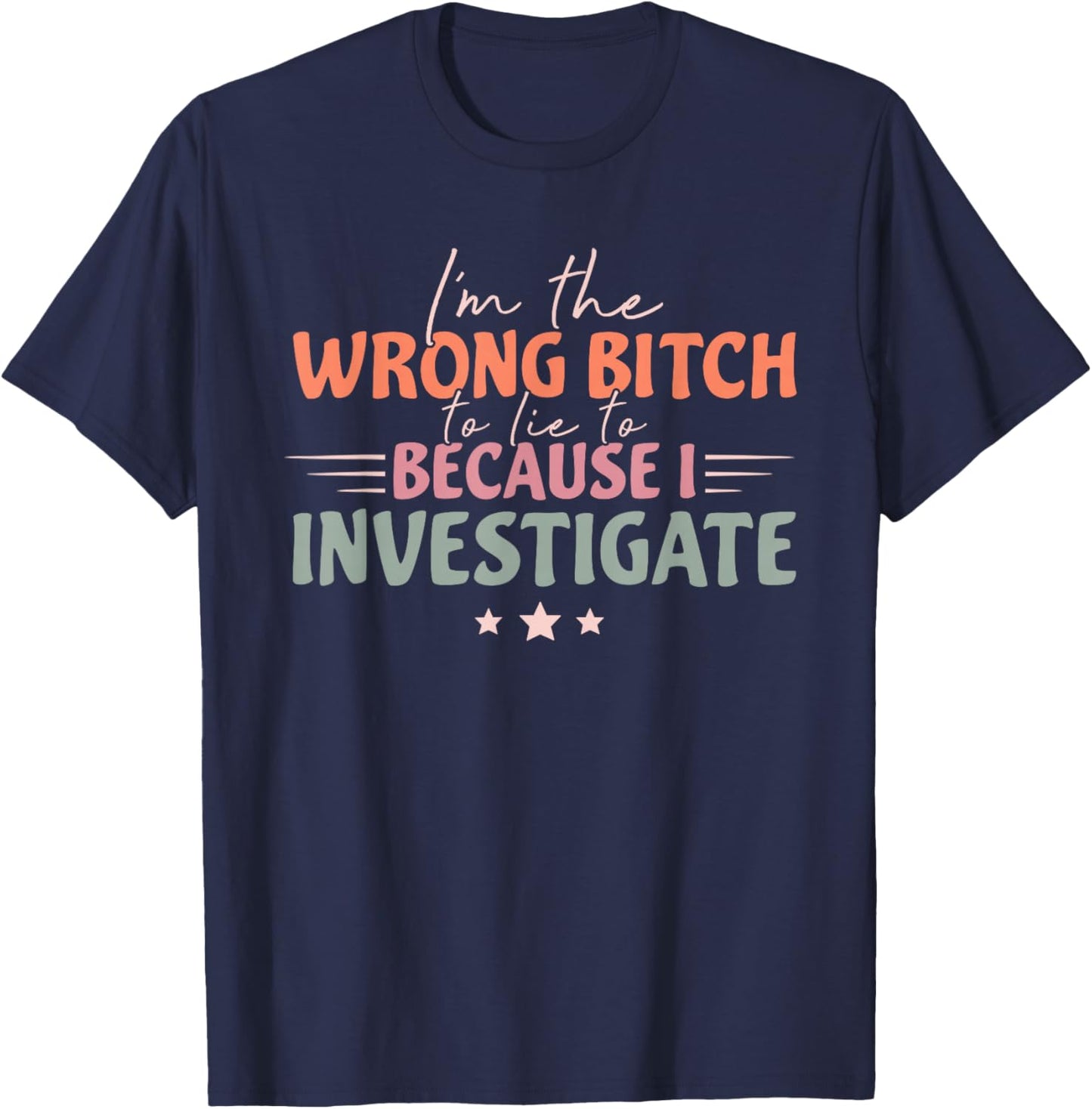 Funny I'm Wrong Bitch To Lie To Because I Investigate T-Shirt - T-Shirt | Navy