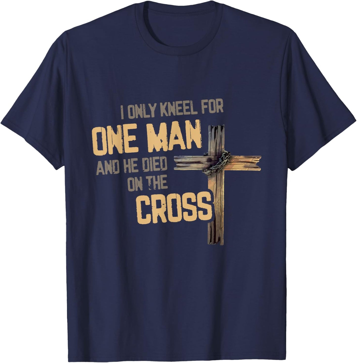 I Only Kneel For One Man And He Died On The Cross Christian T-Shirt - T-Shirt | Navy