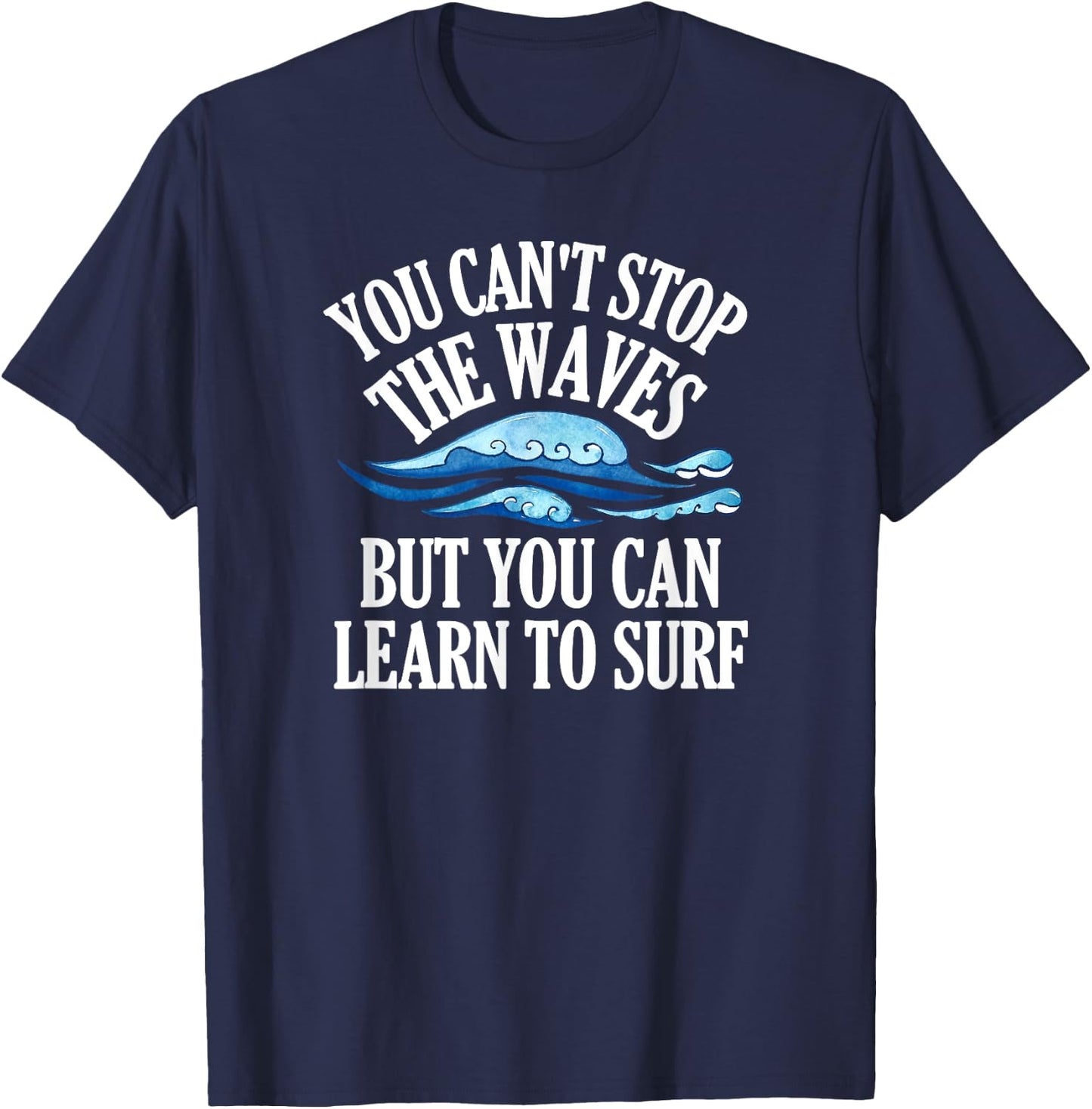 You Can't Stop The Waves But You Can Learn To Surf Beach T-Shirt - T-Shirt | Navy