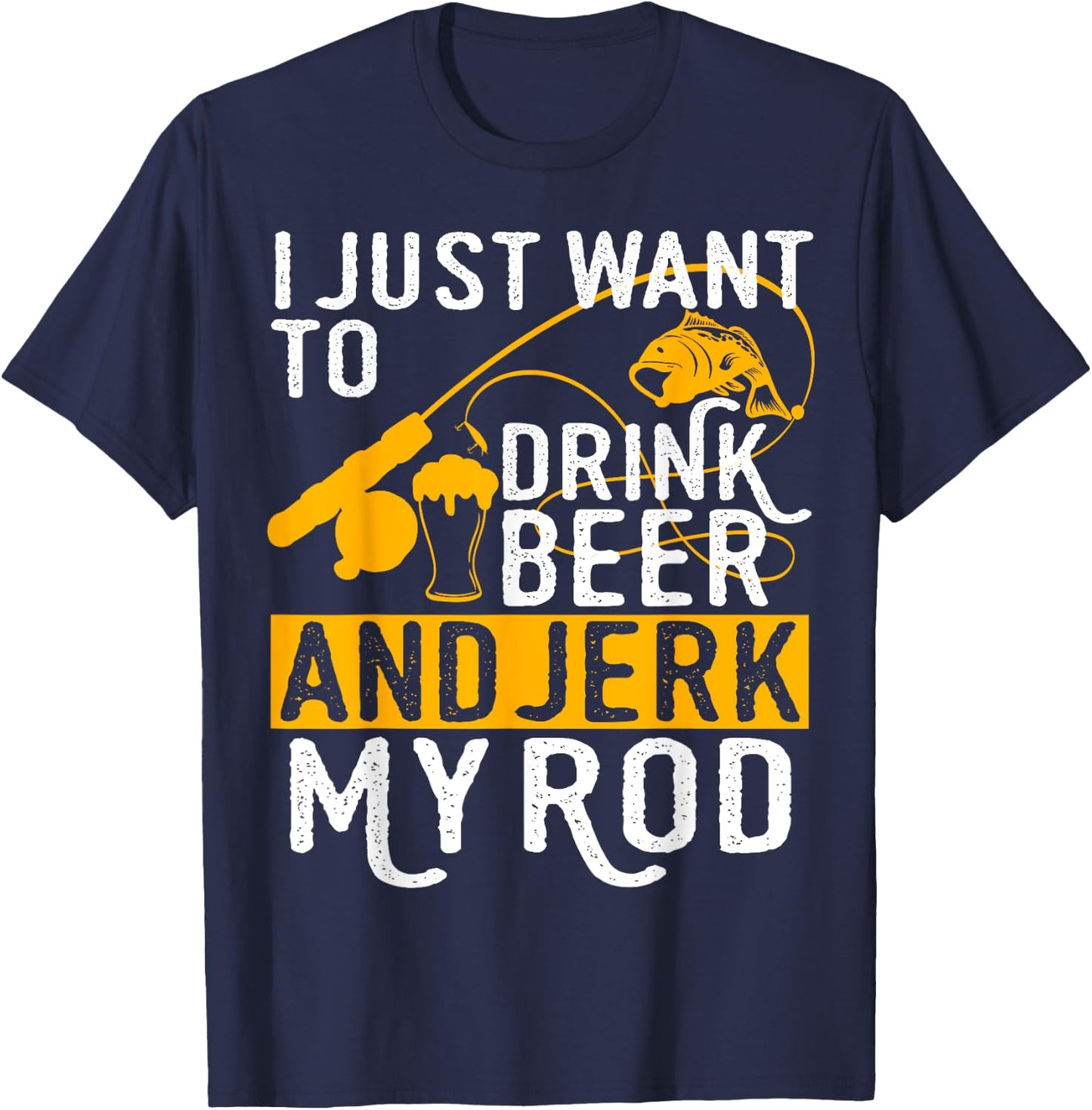 I Just Want To Drink Beer And Jerk My Rod T-Shirt - T-Shirt | Navy
