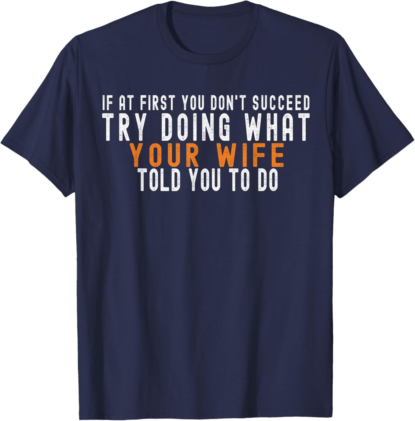 If at First You Don't Succeed Try Doing What Your Wife T-Shirt - T-Shirt | Navy