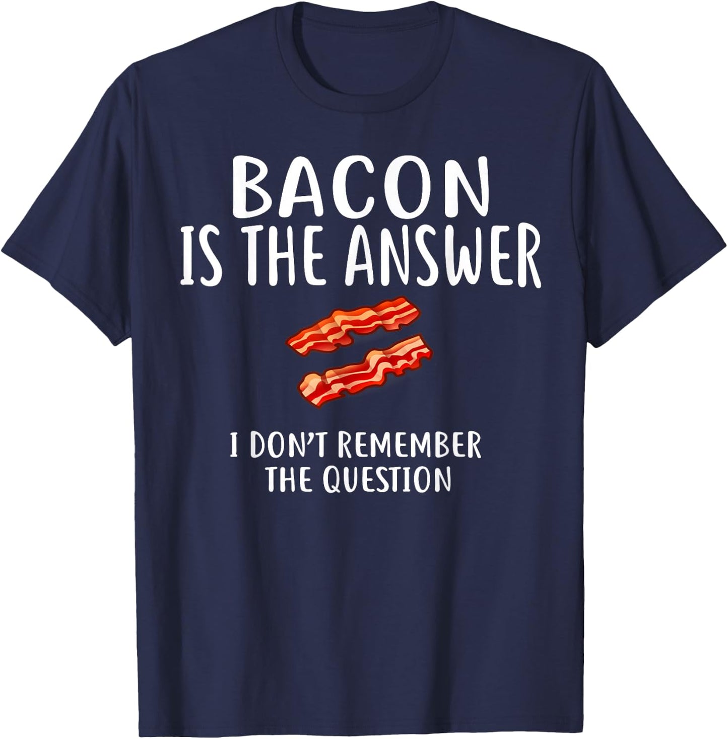 Bacon Is The Answer I Don't Remember The Question T-Shirt - T-Shirt | Navy