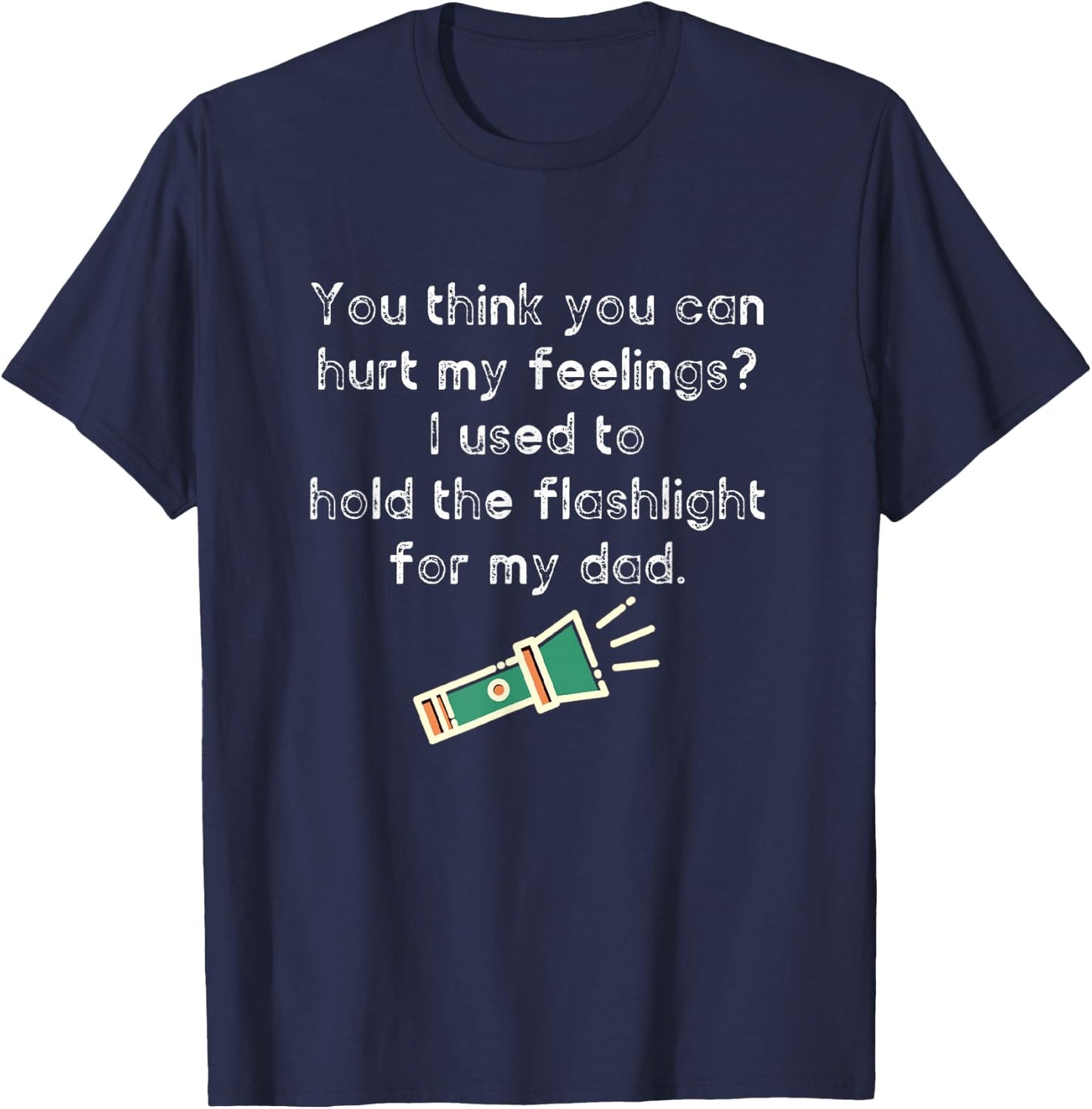 Hurt My Feelings? I Used To Hold The Flashlight for My Dad T-Shirt - T-Shirt | Navy