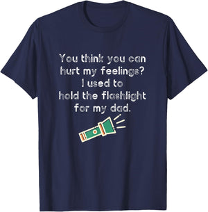 Hurt My Feelings? I Used To Hold The Flashlight for My Dad T-Shirt - T-Shirt | Navy