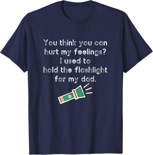 Hurt My Feelings? I Used To Hold The Flashlight for My Dad T-Shirt - T-Shirt | Navy