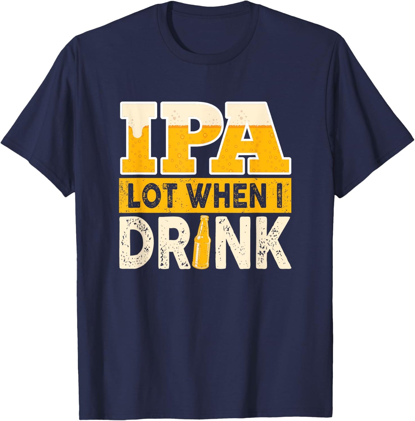 IPA Alot When I Drink Beer Funny Beer Lover T-Shirt - T-Shirt | Navy