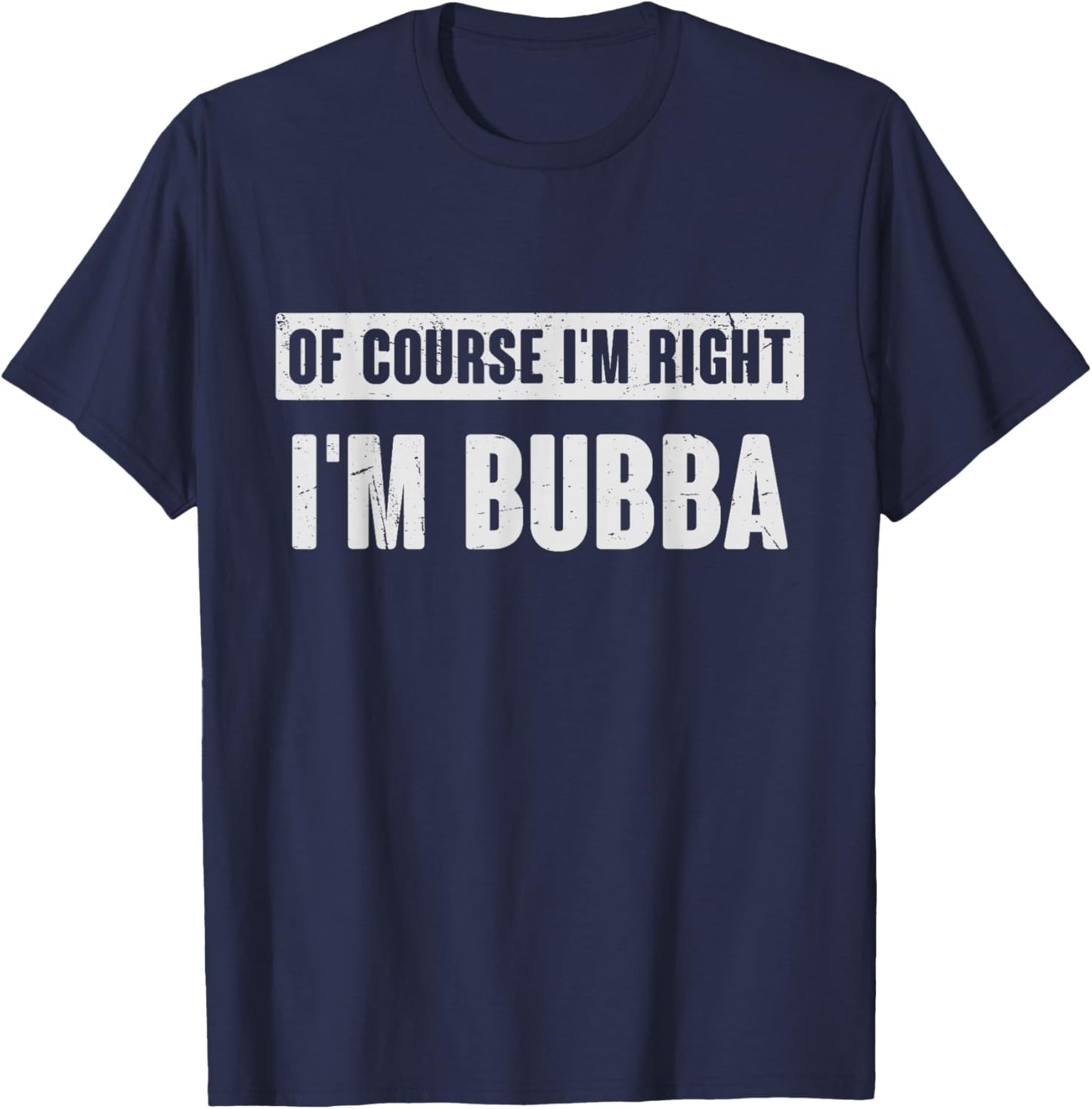 of Course I'm Right I'm Bubba - Funny Bubba Name Gift T-Shirt - T-Shirt | Navy
