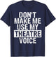 Don't Make Me Use My Theatre Voice Gift Theater Teachers Women Girls Kids T-Shirt - T-Shirt | Navy