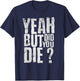Yeah But Did You Die? Funny sarcastic Gym Workout quote T-Shirt - T-Shirt | Navy