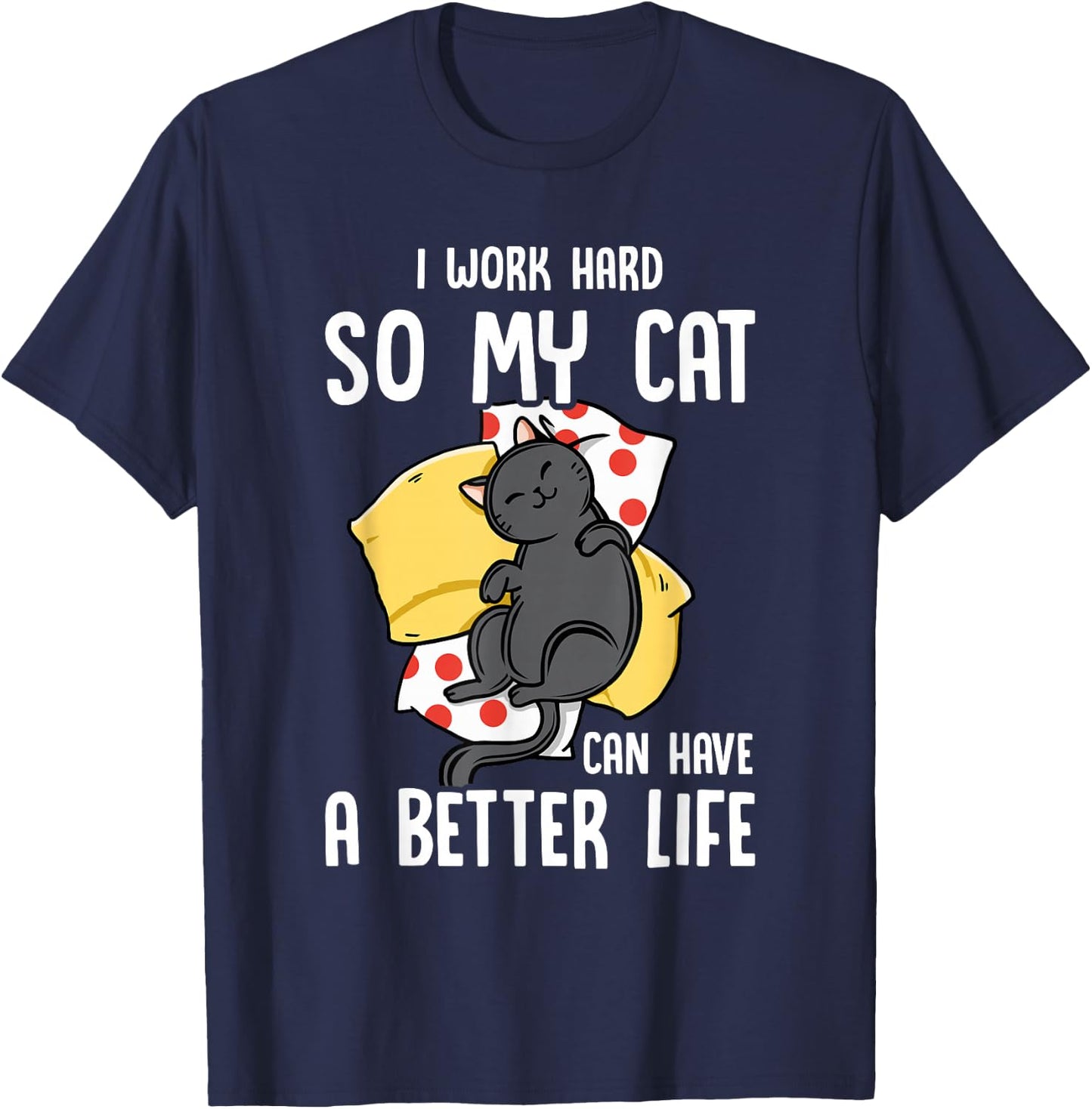 I Work Hard So My Cat Can Have A Better Life - Cat Lover T-Shirt - T-Shirt | Navy