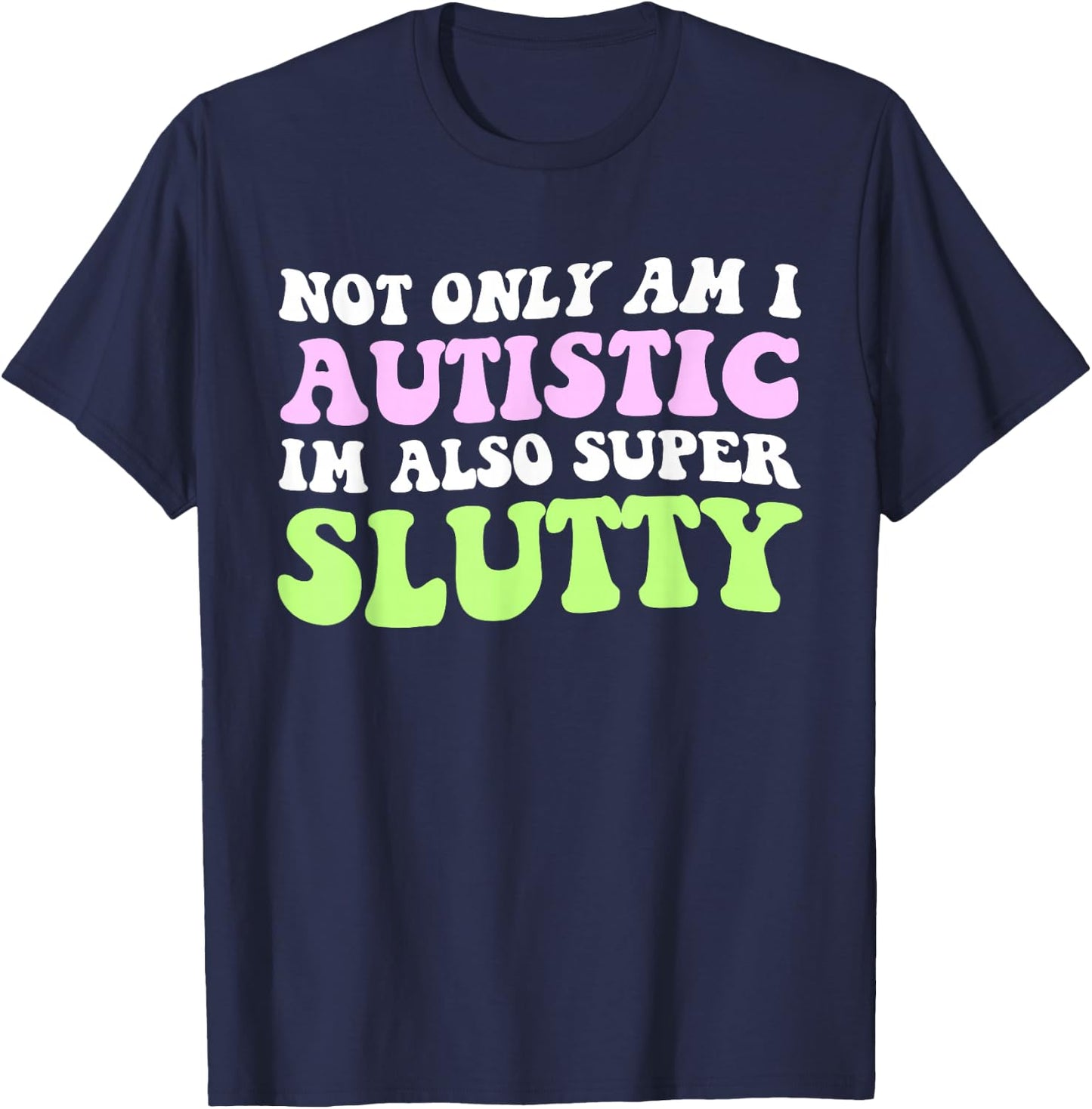 Not Only Am I Autistic Im Also Super Slutty T-Shirt - T-Shirt | Navy
