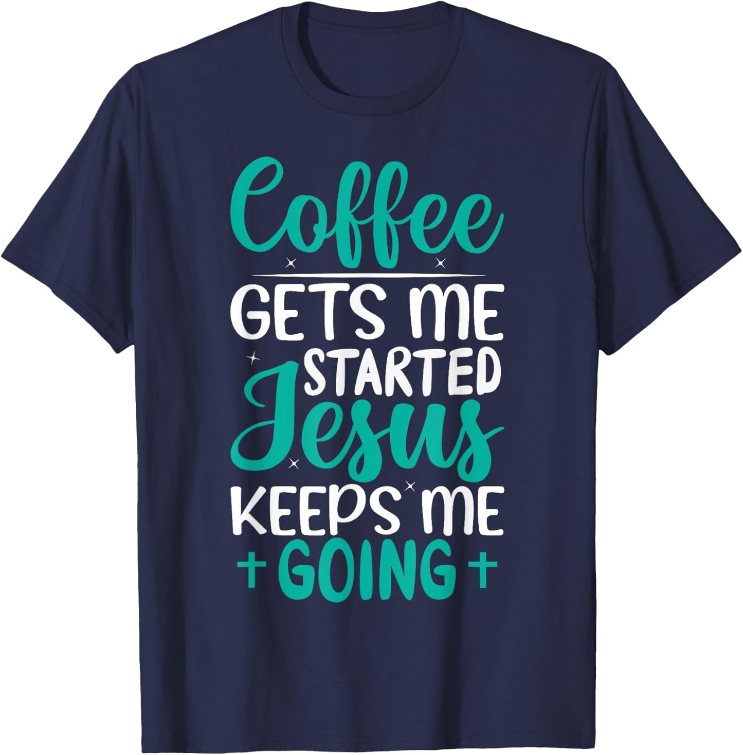 Coffee Gets Me Started Jesus Keeps Me Going Christian T-Shirt - T-Shirt | Navy
