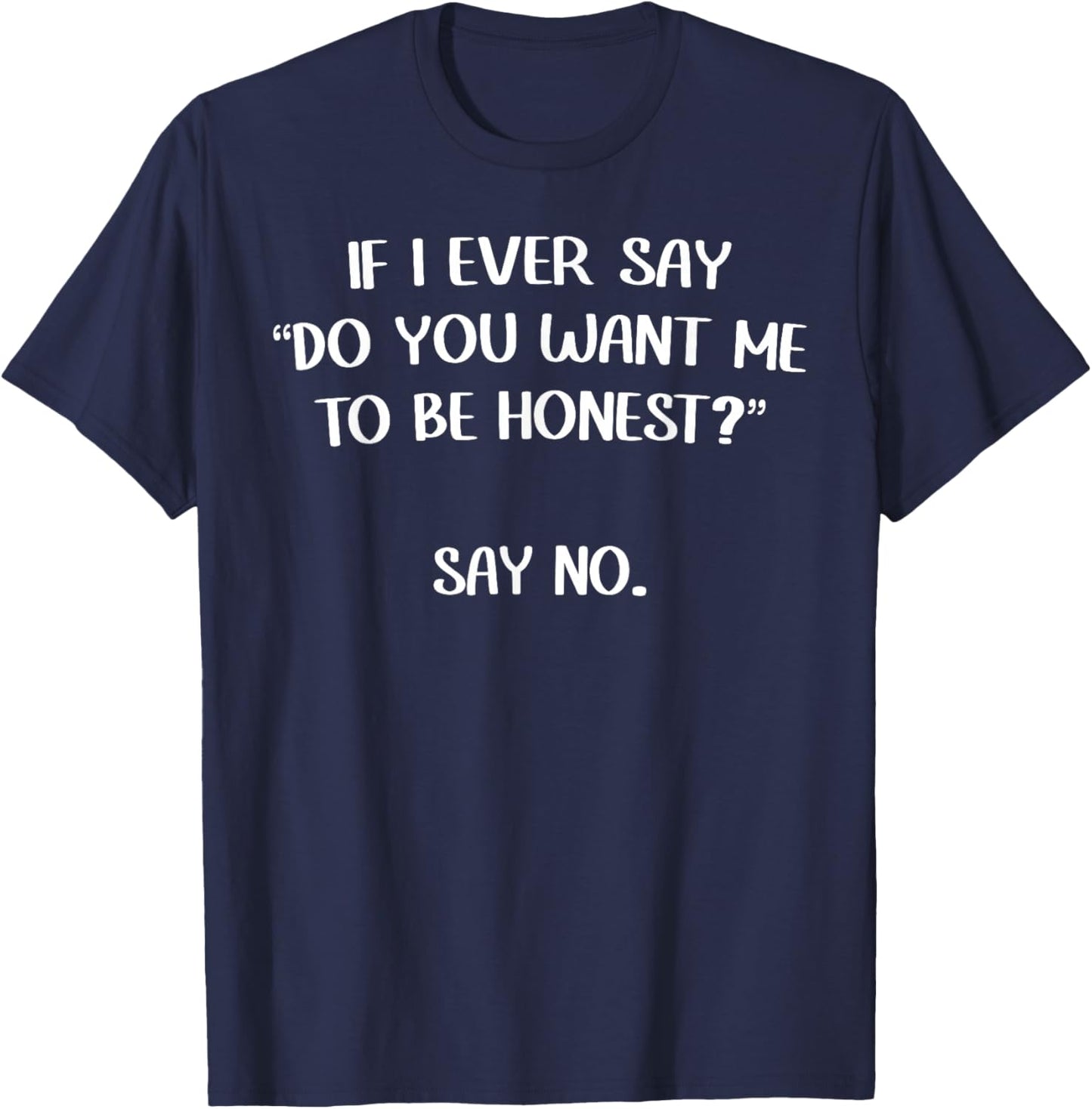 If I Ever Say "Do You Want Me To Be Honest?" Say No. Funny T-Shirt - T-Shirt | Navy
