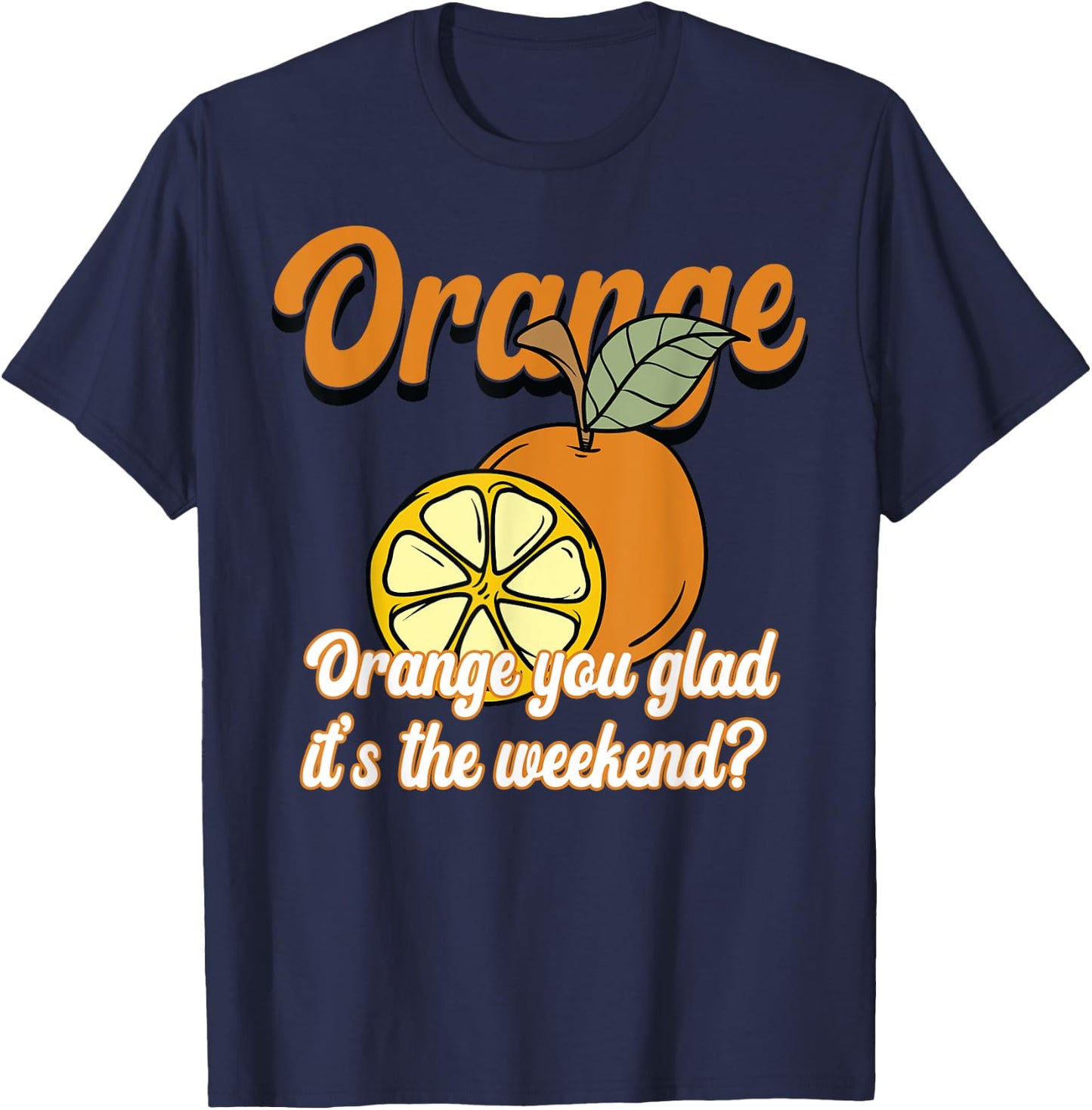 Orange You Glad It’s The Weekend Fun Citrus Fruit T-Shirt - T-Shirt | Navy