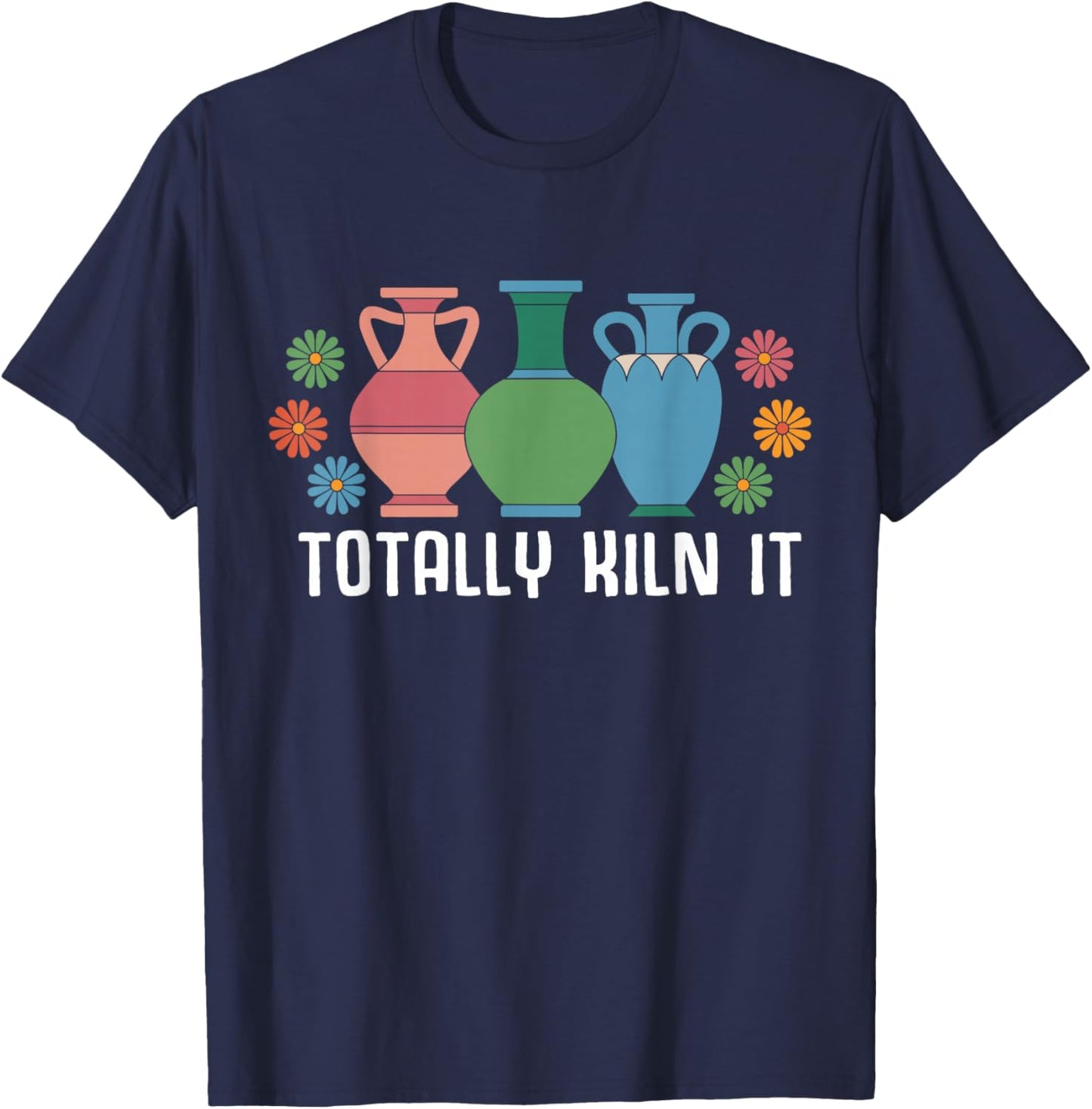 Totally Kiln It Pottery Shirt Clay Ceramic Artist T-Shirt - T-Shirt | Navy