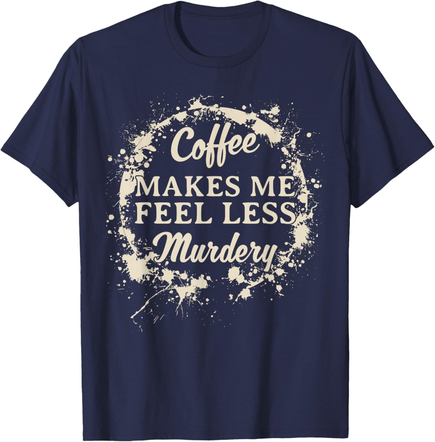 Funny Coffee Makes Me Feel Less Murdery Caffeine T-Shirt - T-Shirt | Navy