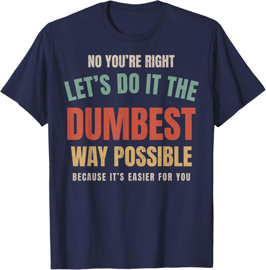 No You're Right Let's Do It The Dumbest Way Possible Funny T-Shirt - T-Shirt | Navy