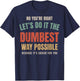 No You're Right Let's Do It The Dumbest Way Possible Funny T-Shirt - T-Shirt | Navy