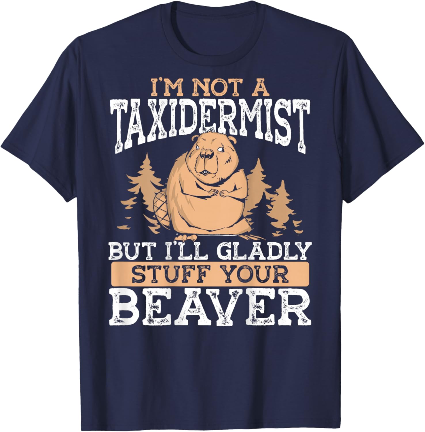I M Not A Taxidermist But I'll Gladly Stuff Your Beaver T-Shirt - T-Shirt | Navy