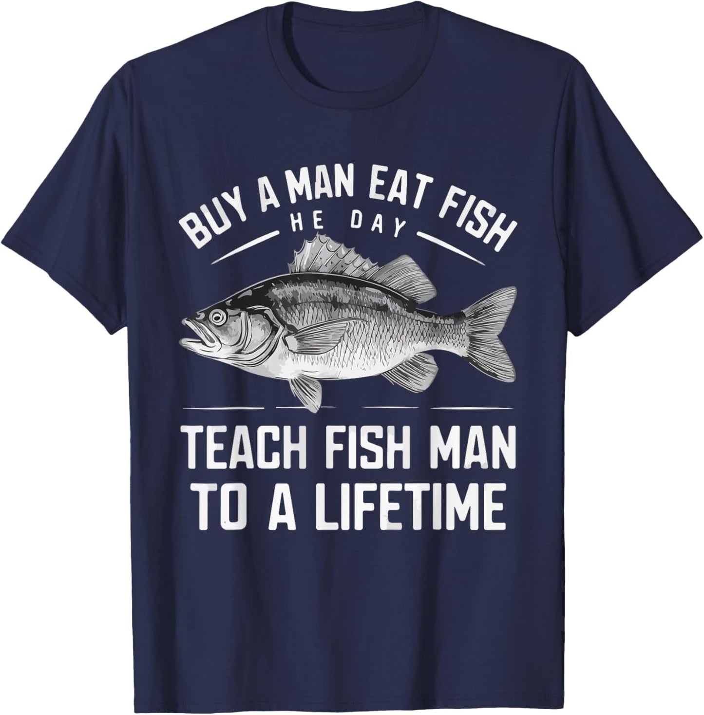 Buy A Man Eat Fish He Day Teach Man To A Lifetime fishing T-Shirt - T-Shirt | Navy