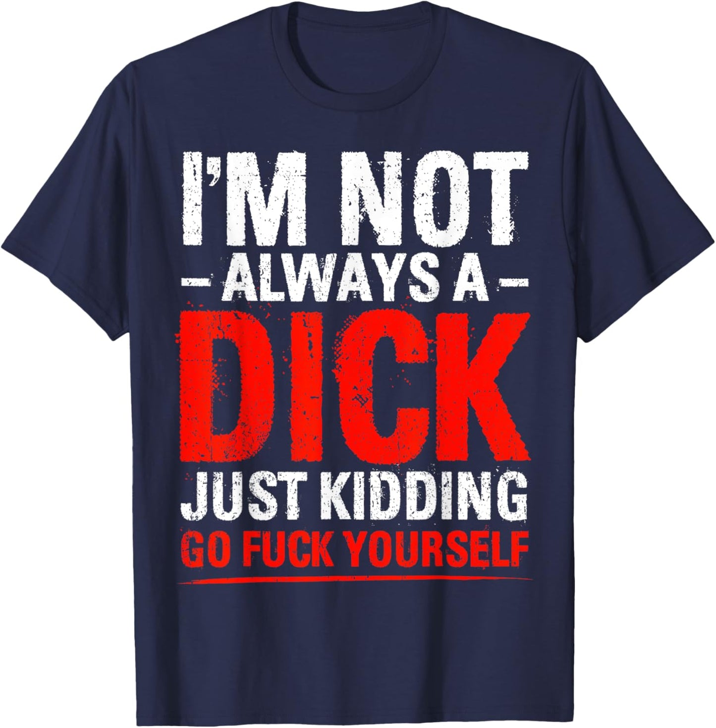 I'm Not Always A Dick - Just Kidding Go Fuck Yourself T-Shirt - T-Shirt | Navy