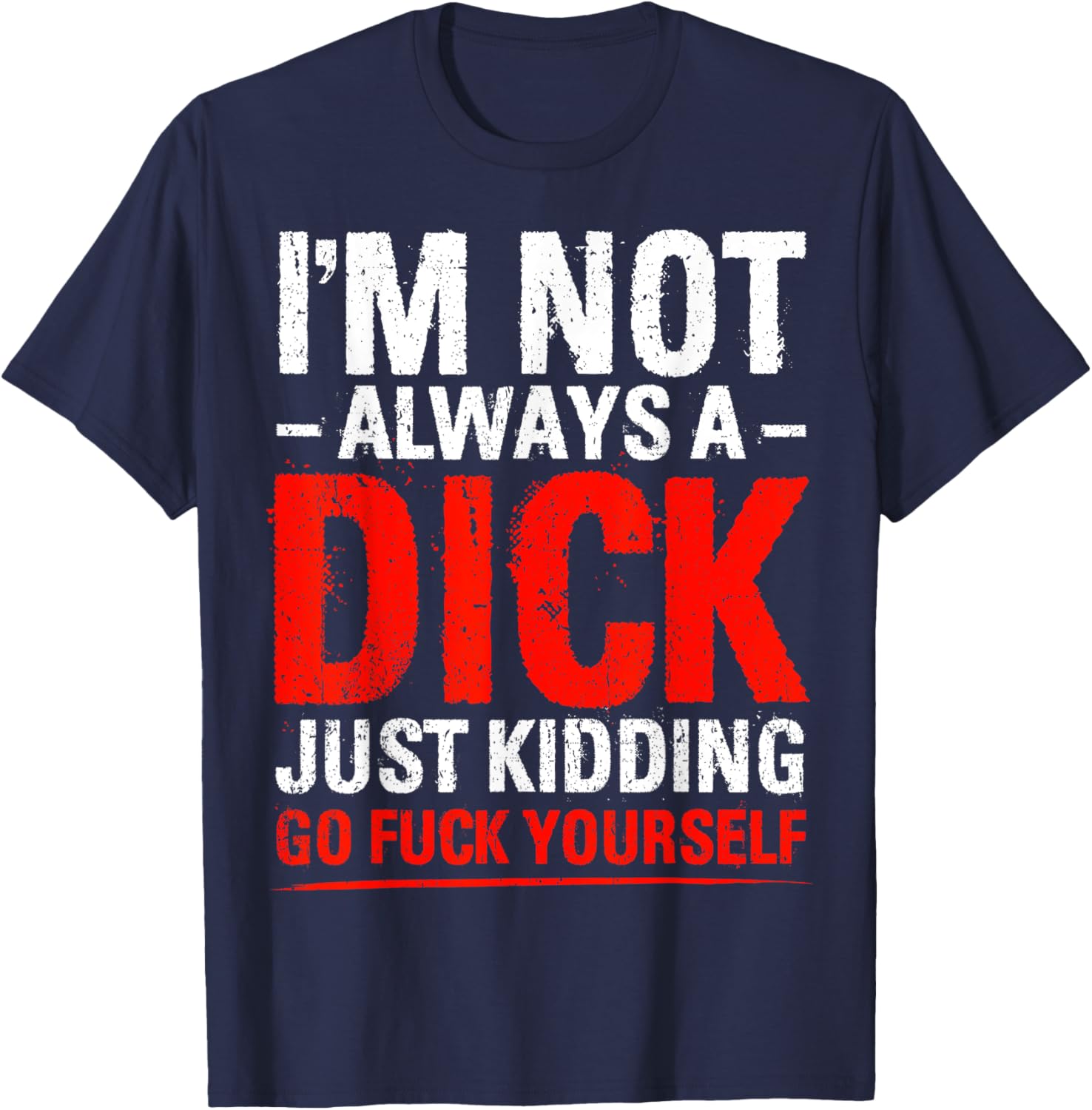 I'm Not Always A Dick - Just Kidding Go Fuck Yourself T-Shirt - T-Shirt | Navy